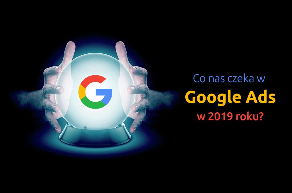 Co nas czeka w Google Ads w 2019 roku?