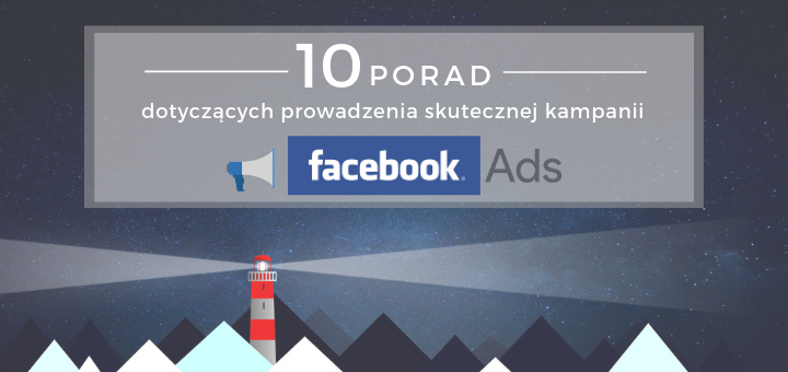 10 porad dotyczących prowadzenia skutecznej kampanii Facebook Ads